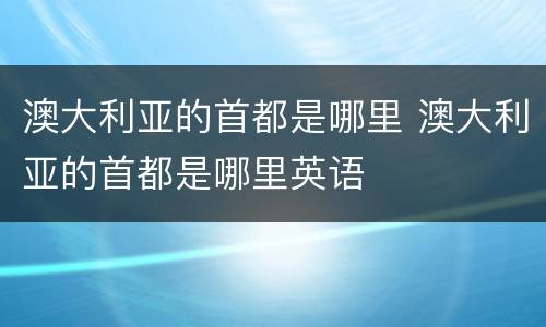 澳大利亚的首都是哪里 澳大利亚的首都是哪里英语
