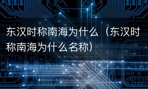东汉时称南海为什么（东汉时称南海为什么名称）