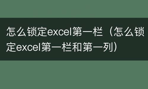怎么锁定excel第一栏（怎么锁定excel第一栏和第一列）