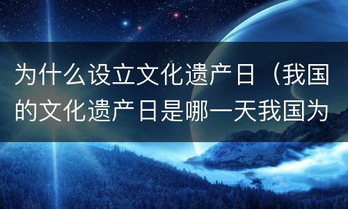 为什么设立文化遗产日（我国的文化遗产日是哪一天我国为什么要建立文化遗产日）
