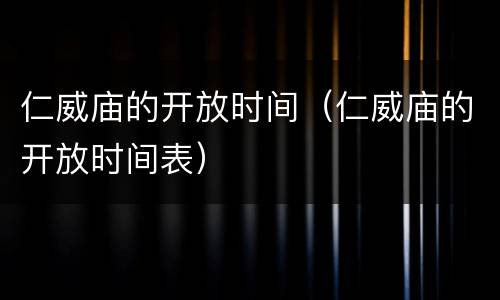 仁威庙的开放时间（仁威庙的开放时间表）