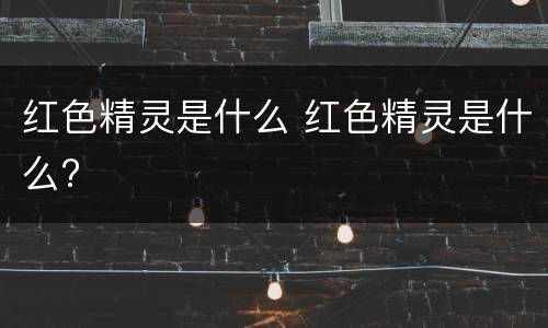 红色精灵是什么 红色精灵是什么?