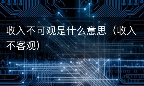 收入不可观是什么意思（收入不客观）