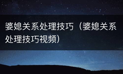 婆媳关系处理技巧（婆媳关系处理技巧视频）