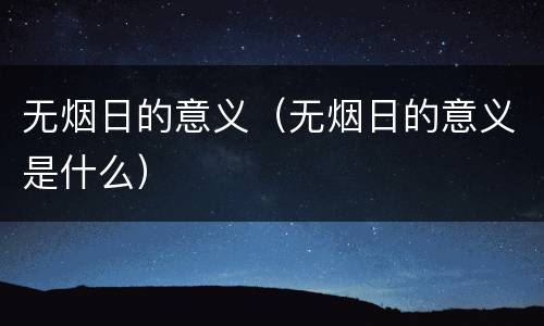 无烟日的意义（无烟日的意义是什么）