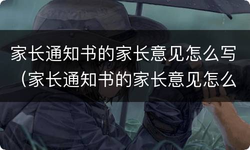 家长通知书的家长意见怎么写（家长通知书的家长意见怎么写20字）