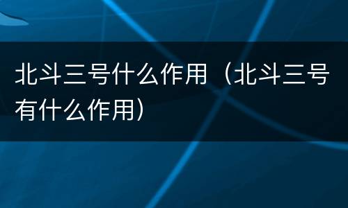 北斗三号什么作用（北斗三号有什么作用）