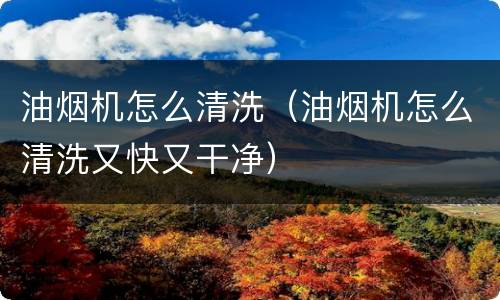 油烟机怎么清洗（油烟机怎么清洗又快又干净）