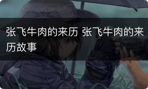 张飞牛肉的来历 张飞牛肉的来历故事