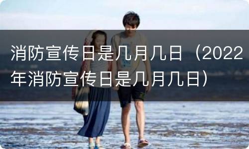 消防宣传日是几月几日（2022年消防宣传日是几月几日）