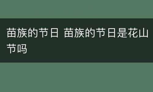 苗族的节日 苗族的节日是花山节吗