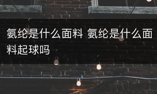 氨纶是什么面料 氨纶是什么面料起球吗