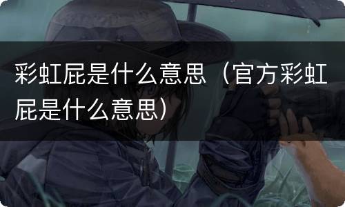 彩虹屁是什么意思（官方彩虹屁是什么意思）