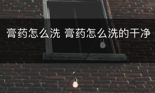 膏药怎么洗 膏药怎么洗的干净