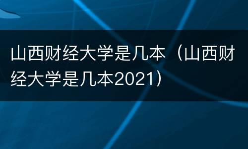 山西财经大学是几本（山西财经大学是几本2021）