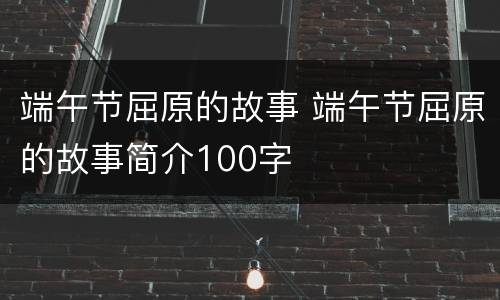 端午节屈原的故事 端午节屈原的故事简介100字