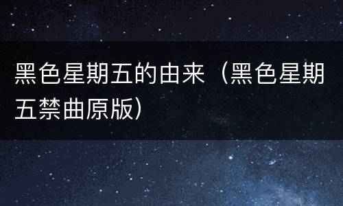 黑色星期五的由来（黑色星期五禁曲原版）