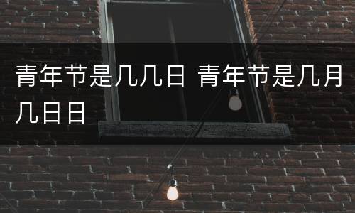 青年节是几几日 青年节是几月几日日