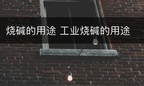 烧碱的用途 工业烧碱的用途