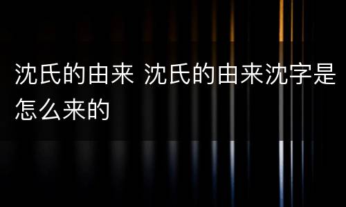 沈氏的由来 沈氏的由来沈字是怎么来的