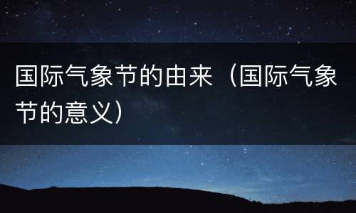 国际气象节的由来（国际气象节的意义）
