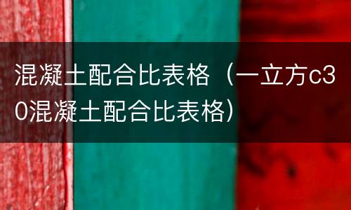混凝土配合比表格（一立方c30混凝土配合比表格）