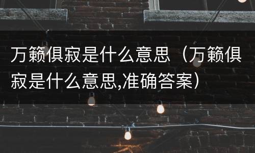 万籁俱寂是什么意思（万籁俱寂是什么意思,准确答案）