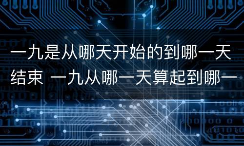 一九是从哪天开始的到哪一天结束 一九从哪一天算起到哪一天结束