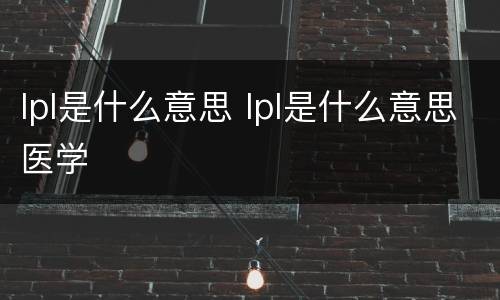 lpl是什么意思 lpl是什么意思医学