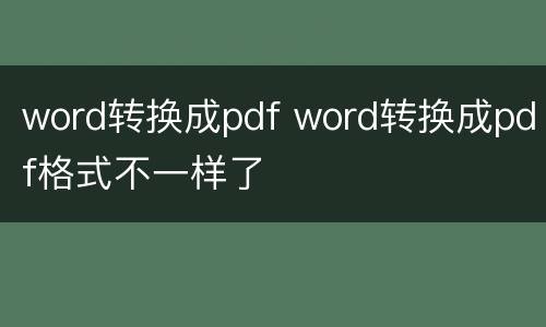 word转换成pdf word转换成pdf格式不一样了