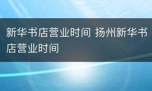 新华书店营业时间 扬州新华书店营业时间