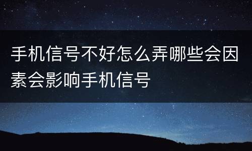 手机信号不好怎么弄哪些会因素会影响手机信号