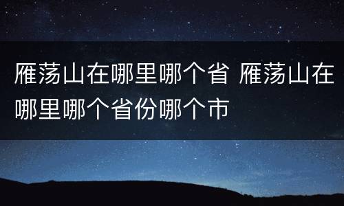 雁荡山在哪里哪个省 雁荡山在哪里哪个省份哪个市