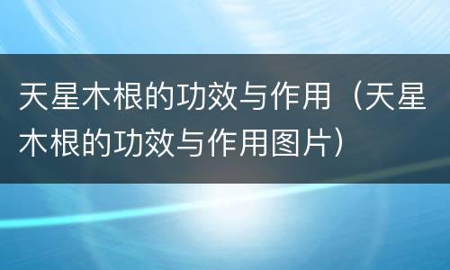 天星木根的功效与作用（天星木根的功效与作用图片）