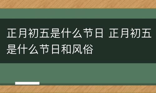 正月初五是什么节日 正月初五是什么节日和风俗