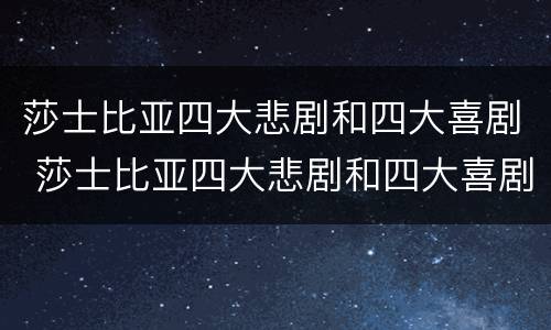 莎士比亚四大悲剧和四大喜剧 莎士比亚四大悲剧和四大喜剧是什么