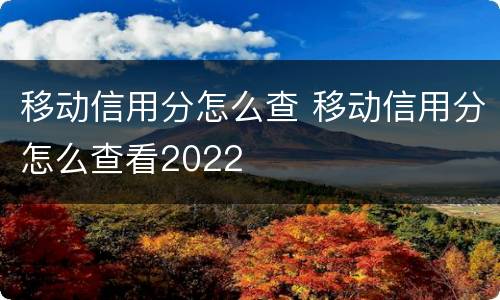移动信用分怎么查 移动信用分怎么查看2022