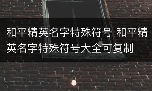 和平精英名字特殊符号 和平精英名字特殊符号大全可复制