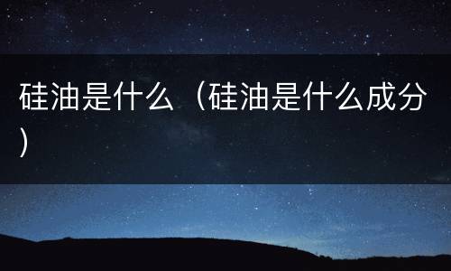 硅油是什么（硅油是什么成分）