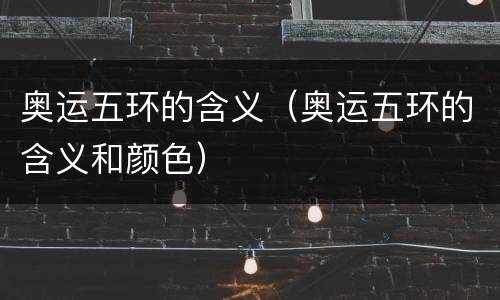 奥运五环的含义（奥运五环的含义和颜色）