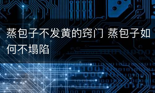 蒸包子不发黄的窍门 蒸包子如何不塌陷