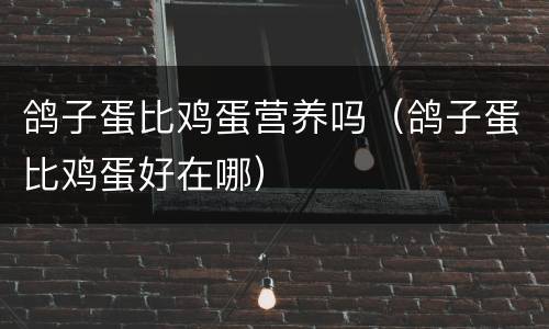 鸽子蛋比鸡蛋营养吗（鸽子蛋比鸡蛋好在哪）
