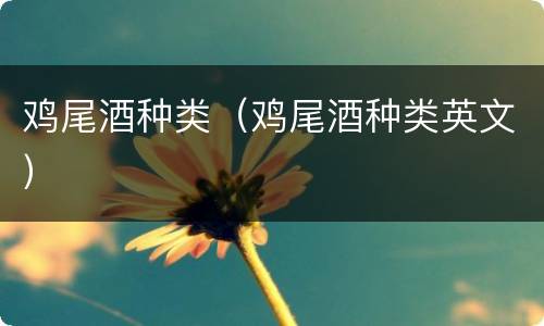 鸡尾酒种类（鸡尾酒种类英文）