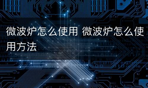 微波炉怎么使用 微波炉怎么使用方法