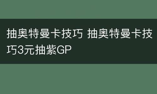 抽奥特曼卡技巧 抽奥特曼卡技巧3元抽紫GP