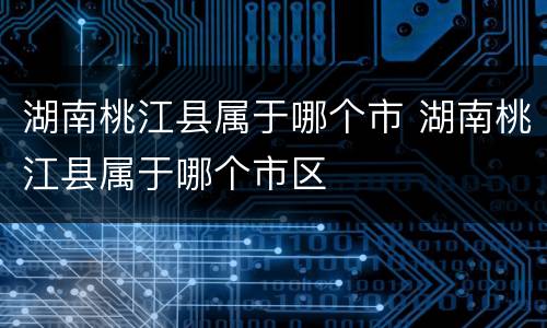 湖南桃江县属于哪个市 湖南桃江县属于哪个市区