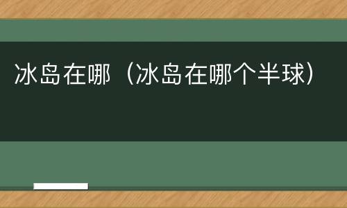 冰岛在哪（冰岛在哪个半球）