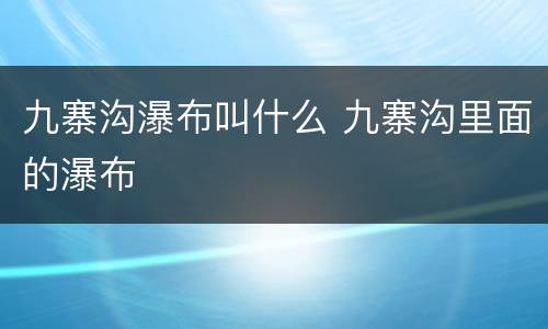 九寨沟瀑布叫什么 九寨沟里面的瀑布