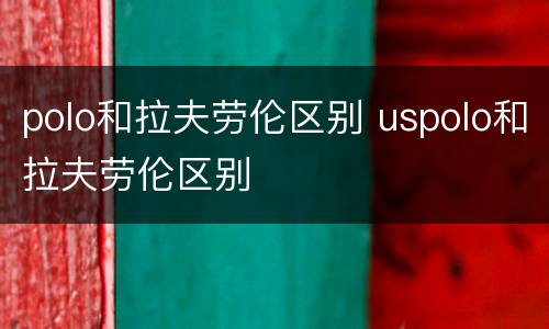 polo和拉夫劳伦区别 uspolo和拉夫劳伦区别