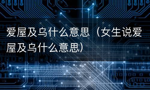 爱屋及乌什么意思（女生说爱屋及乌什么意思）